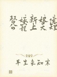替嫁新娘亿万老公宠上天短剧合集
