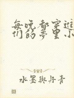 每晚都穿进男神们的梦里小说免费