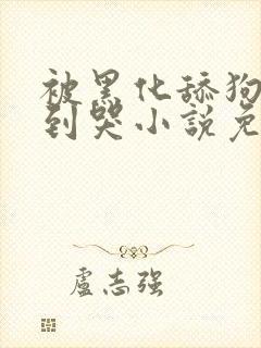 被黑化舔狗欺负到哭小说免费阅读