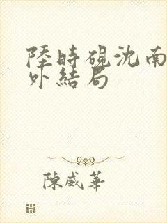 陆时砚沈南初番外结局