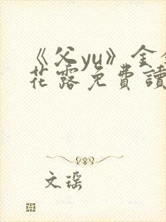 《父yu》金银花露免费读书