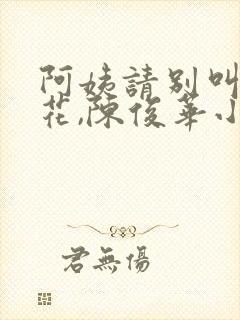 阿姨请别叫杨爱花,陈俊华小说免费阅读
