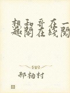 想和哥在一起笔趣阁在线阅读最新章