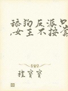 舔狗反派只想苟,女主不按套路走