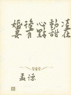 婚后心动凌总追妻有点甜在哪看