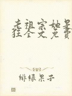 老祖宗她是真的狂全文免费