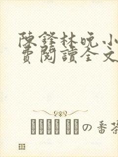 陈锋林晚小说免费阅读全文最新章节