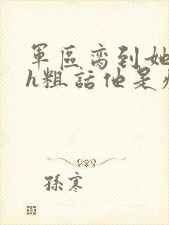 军区脔到她哭hh粗话他是疯批
