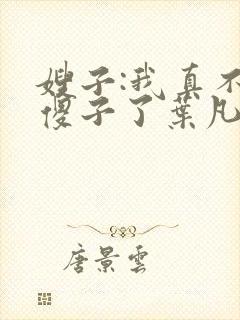 嫂子:我真不是傻子了叶凡封面
