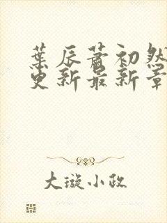 叶辰萧初然刚刚更新最新章