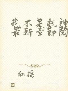 我不是戏神小说最新章节阅读