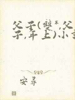 父子(双*,父子,年上)小说