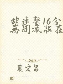 胡连馨16分钟无删减版在线播放
