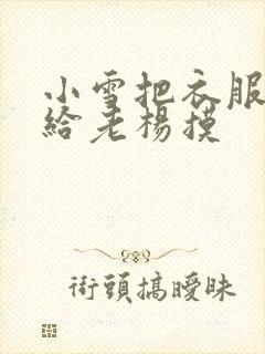 小雪把衣服解开给老杨摸