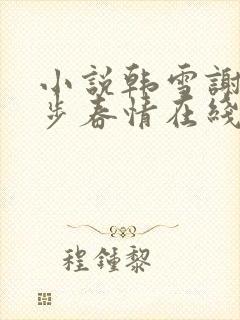 小说韩雪谢强步步春情在线阅读