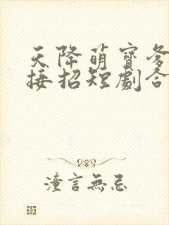 天降萌宝爹地快接招短剧合集