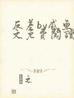 反差by咸鱼全文免费阅读笔趣阁