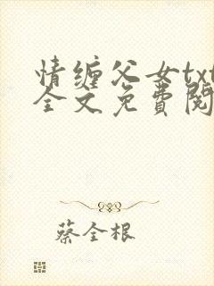 情缠父女txt全文免费阅读兰儿小说