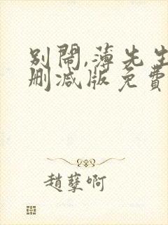 别闹,薄先生未删减版免费阅读