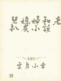 儿媳妇和老公公扒灰小说
