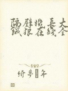 隔壁机长大叔是饿狼在线全文免费阅读笔趣