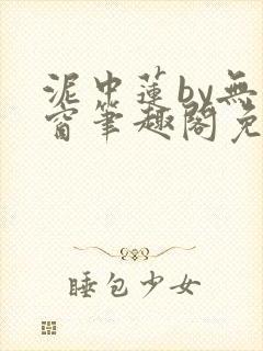 泥中莲by无弹窗笔趣阁免费阅读