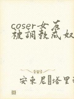 coser女友被调教成奴小说封面