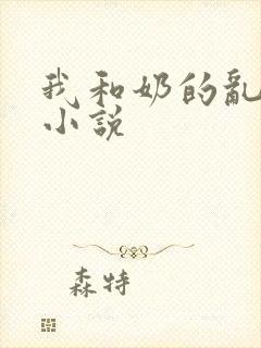 我和奶的乱肉史小说