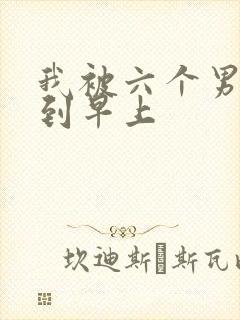 我被六个男人躁到早上