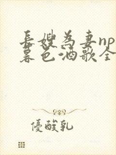 长嫂为妻npn暮色酒歌全文免费阅读笔趣阁