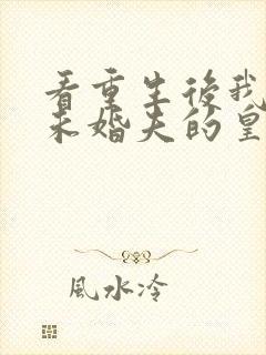 看重生后我嫁了未婚夫的皇叔