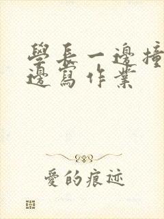学长一边撞我一边写作业