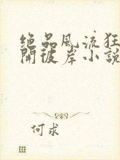 绝品风流狂医花开彼岸小说手机免费阅读全文