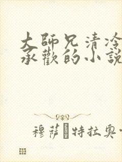 大师兄清冷被迫承欢的小说免费阅读