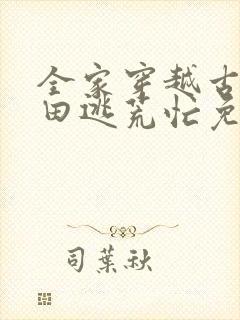 全家穿越古代种田逃荒忙免费阅读