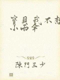 宝贝 我不想带小雨伞