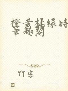 橙黄橘绿时小说笔趣阁