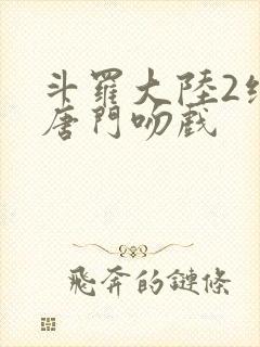 斗罗大陆2绝世唐门吻戏