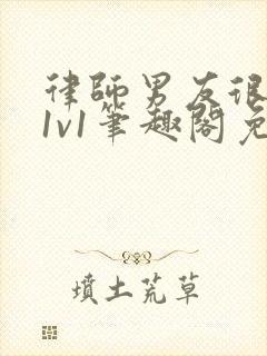 律师男友很难撩1v1笔趣阁免费阅读