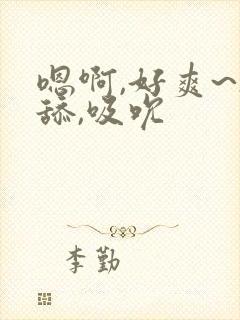 嗯啊,好爽~h舔,吸吮