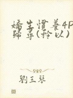 娇生惯养4PH归寻(矜以)