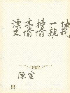漂亮榜一他今天又偷偷亲我小说全文阅读