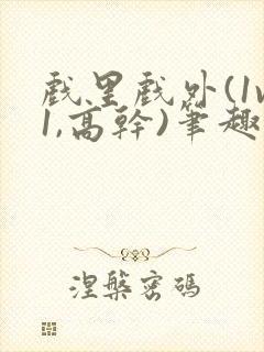 戏里戏外(1v1,高干)笔趣阁