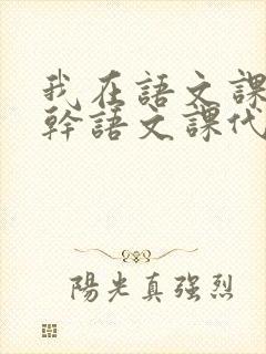 我在语文课上强干语文课代表