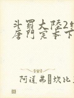 斗罗大陆2绝世唐门完本下载