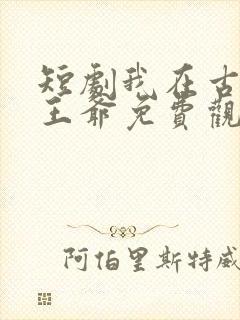 短剧我在古代当王爷免费观看全集