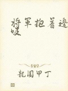 将军抱着边走边吸
