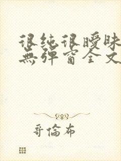 很纯很暧昧小说无弹窗全文免费阅读