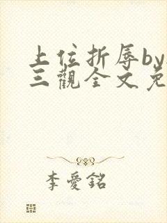 上位折辱by无三观全文免费阅读笔趣阁