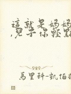 这就是妈妈的�,儿子你轻点插小说